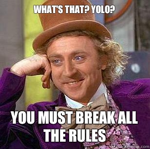 What's that? YOLO? You must break all the rules  Condescending Wonka
