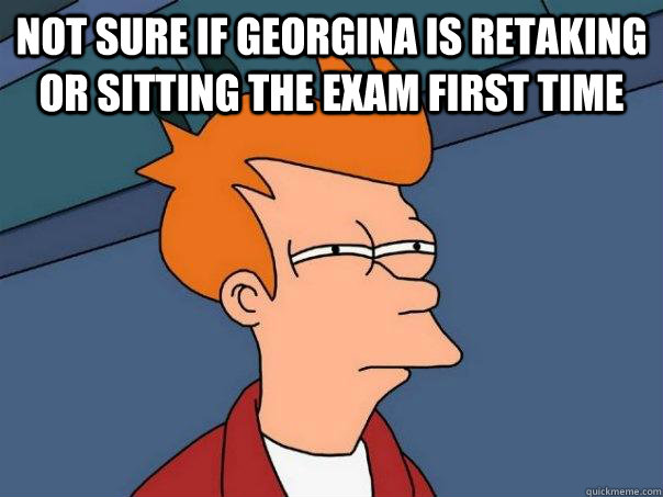 Not sure if Georgina is retaking or sitting the exam first time   Futurama Fry