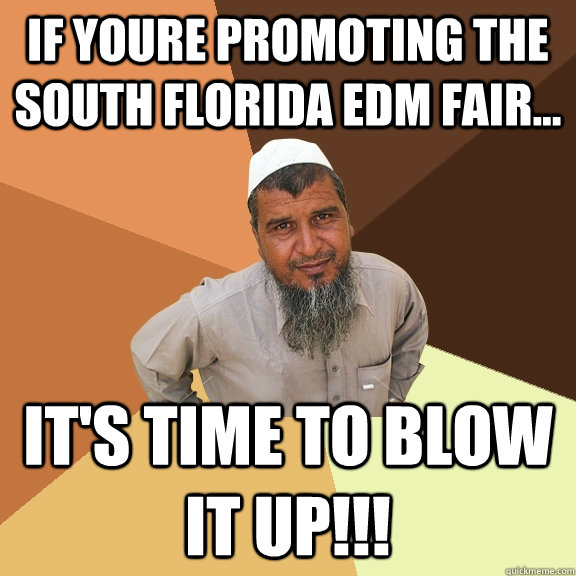 if youre promoting The south florida edm fair... it's time to blow it up!!!  Ordinary Muslim Man