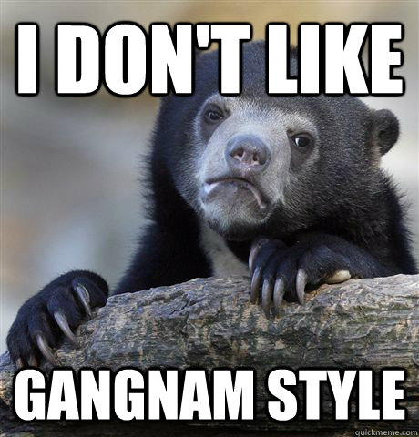 I don't like Gangnam style  Confession Bear