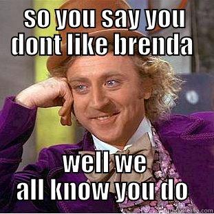 SO YOU SAY YOU DONT LIKE BRENDA  WELL WE ALL KNOW YOU DO  Creepy Wonka