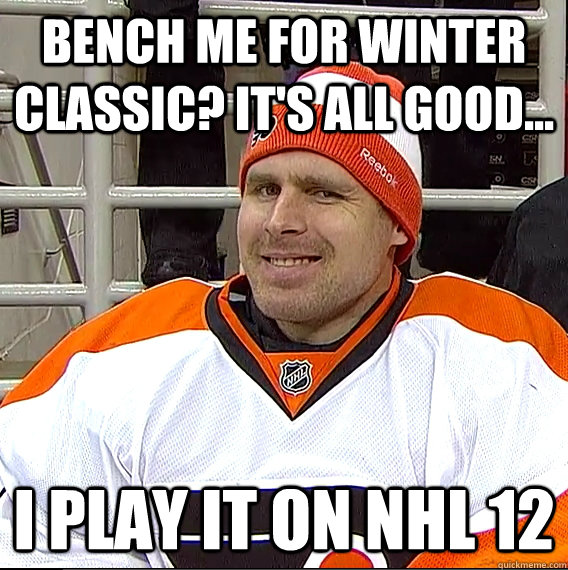 Bench me for Winter Classic? It's all good... I play it on nhl 12  Ilya Bryzgalov Solid Guy