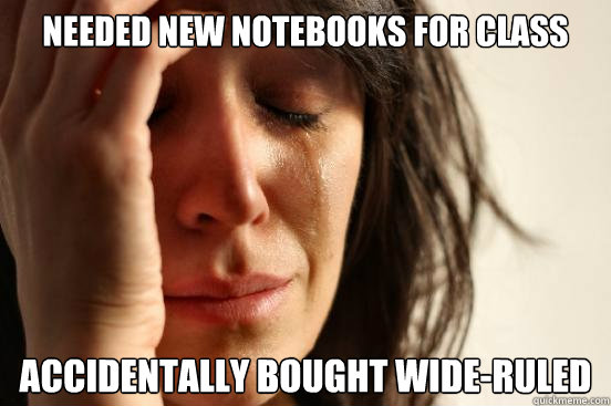 Needed new notebooks for class accidentally bought wide-ruled  First World Problems