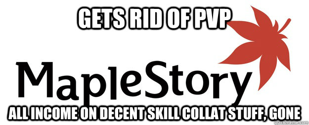 gets rid of pvp all income on decent skill collat stuff, gone  Scumbag Maplestory