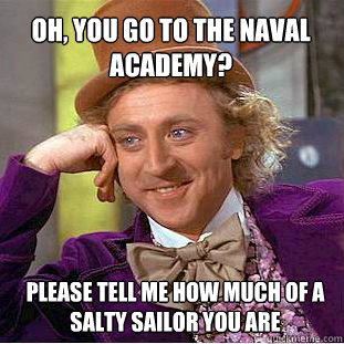 Oh, you go to the Naval Academy?    Please tell me how much of a salty sailor you are  Willy Wonka Meme