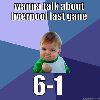 WANNA TALK ABOUT LIVERPOOL LAST GANE 6-1 Success Kid