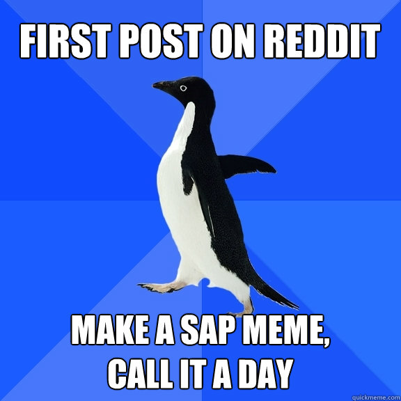First post on Reddit Make a SAP meme,
call it a day  Socially Awkward Penguin