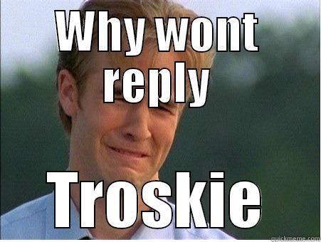 WHY WONT REPLY TROSKIE 1990s Problems