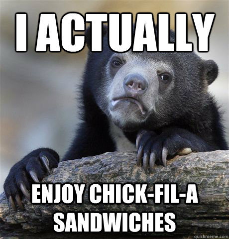 I actually
 Enjoy chick-fil-a Sandwiches - I actually
 Enjoy chick-fil-a Sandwiches  Confession Bear