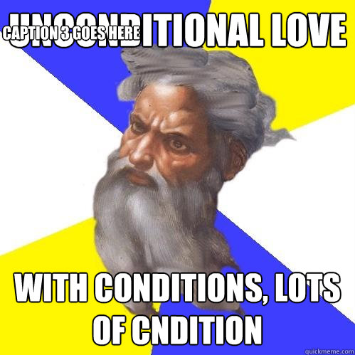 unconditional love with conditions, lots of cndition Caption 3 goes here  Advice God