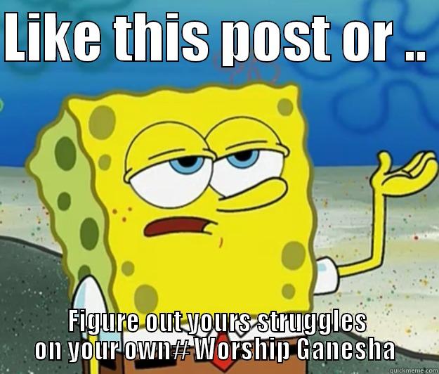 LIKE THIS POST OR ..  FIGURE OUT YOURS STRUGGLES ON YOUR OWN# WORSHIP GANESHA  Tough Spongebob
