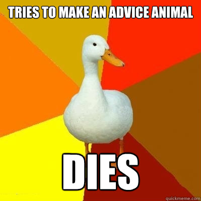 Tries to make an advice animal Dies  Tech Impaired Duck