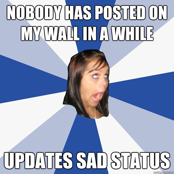 Nobody has posted on my wall in a while updates sad status  Annoying Facebook Girl