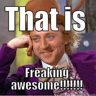 THAT IS FREAKING AWESOME!!!!!!! Condescending Wonka