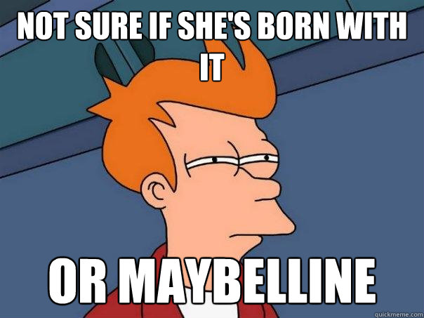 Not sure if she's born With it or Maybelline  Futurama Fry