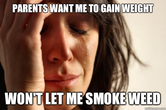 Parents want me to gain weight Won't let me smoke weed  First World Problems