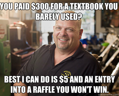 You paid $300 for a textbook you barely used? Best I can do is $5 and an entry into a raffle you won't win. - You paid $300 for a textbook you barely used? Best I can do is $5 and an entry into a raffle you won't win.  Pawn Stars