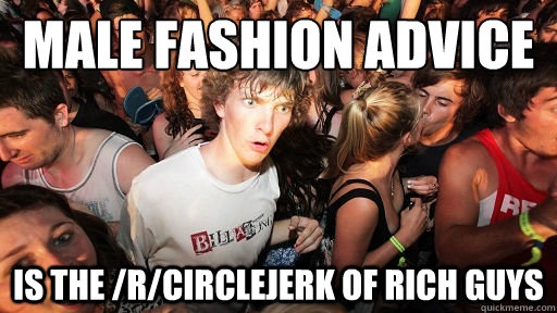 male fashion advice is the /r/circlejerk of rich guys  Sudden Clarity Clarence