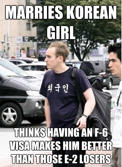marries korean girl thinks having an f-6 visa makes him better than those e-2 losers  Clueless