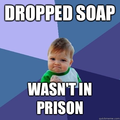 Dropped soap Wasn't in prison   Success Kid