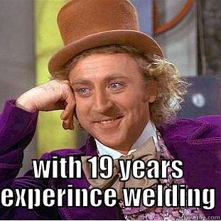  WITH 19 YEARS EXPERINCE WELDING Condescending Wonka