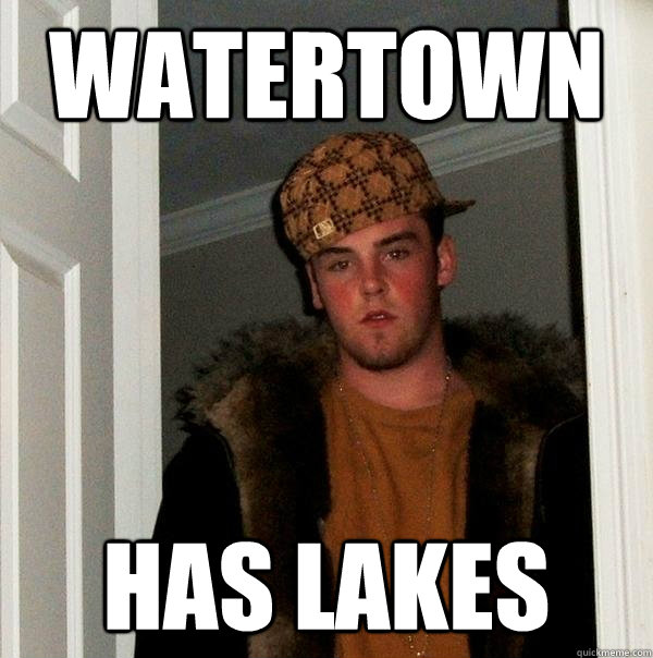 Watertown has lakes  Scumbag Steve
