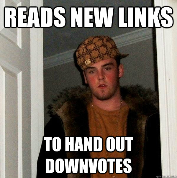 REads new links to hand out downvotes  Scumbag Steve