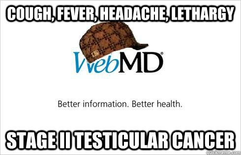 Cough, fever, headache, lethargy stage ii testicular cancer  Scumbag WebMD