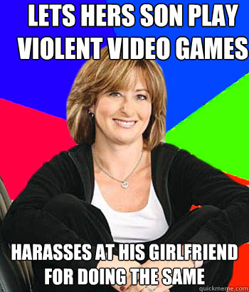 Lets hers son play violent video games harasses at his girlfriend for doing the same  Sheltering Suburban Mom