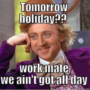 TOMORROW HOLIDAY??  WORK MATE WE AIN'T GOT ALL DAY Creepy Wonka