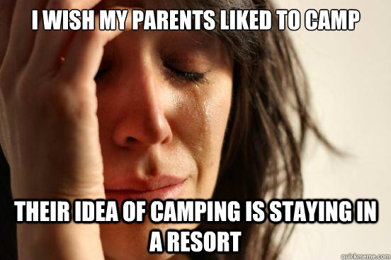 I wish my parents liked to camp their idea of camping is staying in a resort  First World Problems