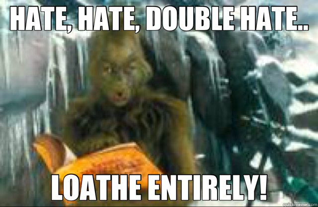 HATE, HATE, DOUBLE HATE.. LOATHE ENTIRELY!  