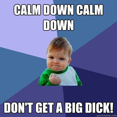 Calm Down Calm down Don't get a big dick!  Success Kid