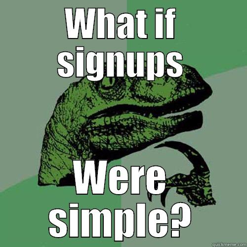 WHAT IF SIGNUPS WERE SIMPLE? Philosoraptor