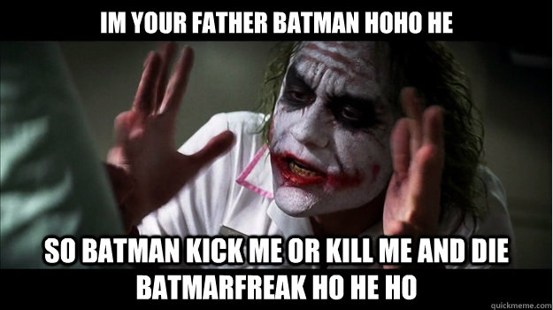 Im your father Batman hoho he so batman kick me or kill me and die batmarfreak ho he ho  Joker Mind Loss