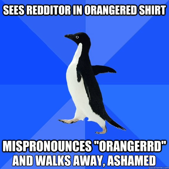 Sees redditor in orangered shirt  mispronounces 