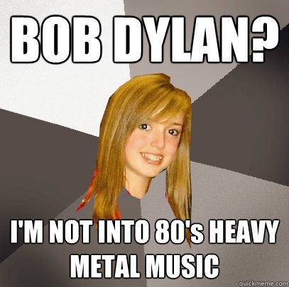 BOB DYLAN? I'M NOT INTO 80's HEAVY METAL MUSIC  Musically Oblivious 8th Grader