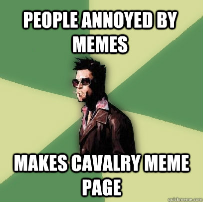 People annoyed by memes Makes cavalry Meme page - People annoyed by memes Makes cavalry Meme page  Helpful Tyler Durden
