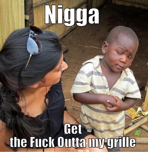 NIGGA GET THE FUCK OUTTA MY GRILLE Skeptical Third World Kid