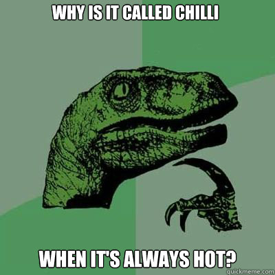 Why is it called Chilli When it's always hot?   Philosorapter