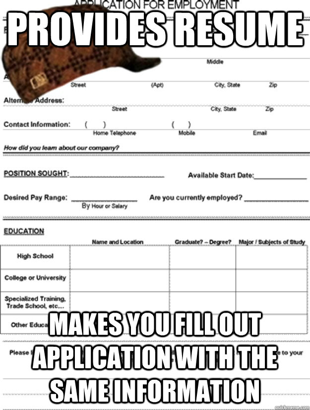 Provides Resume Makes you fill out application with the same information - Provides Resume Makes you fill out application with the same information  Scumbag Job Applications