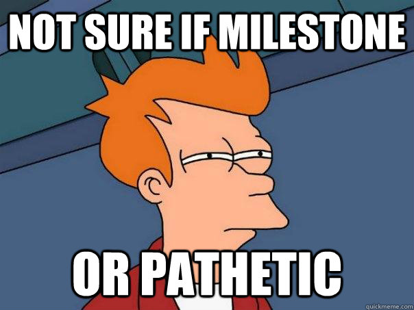 not sure if milestone or pathetic  FuturamaFry