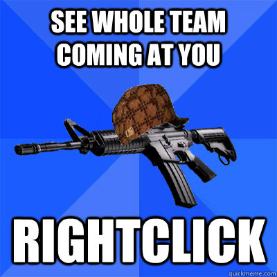 SEE WHOLE TEAM COMING AT YOU RIGHTCLICK   Scumbag CS Weapon