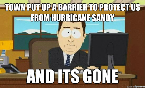 Town put up a barrier to protect us from hurricane Sandy And Its gone  aaaand its gone