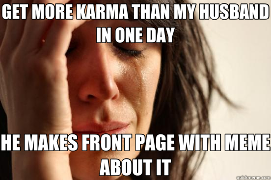 GET MORE KARMA THAN MY HUSBAND IN ONE DAY HE MAKES FRONT PAGE WITH MEME ABOUT IT  First World Problems