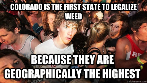 Colorado is the first state to legalize weed because they are geographically the highest  Sudden Clarity Clarence