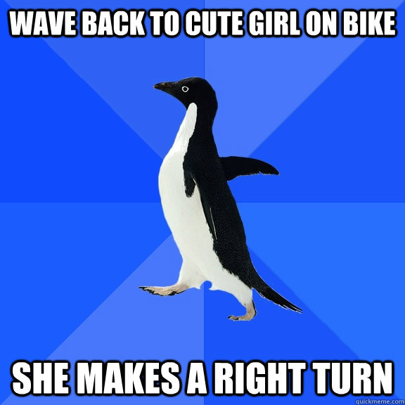 wave back to cute girl on bike she makes a right turn  Socially Awkward Penguin