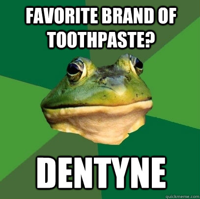 Favorite brand of toothpaste? Dentyne  Foul Bachelor Frog