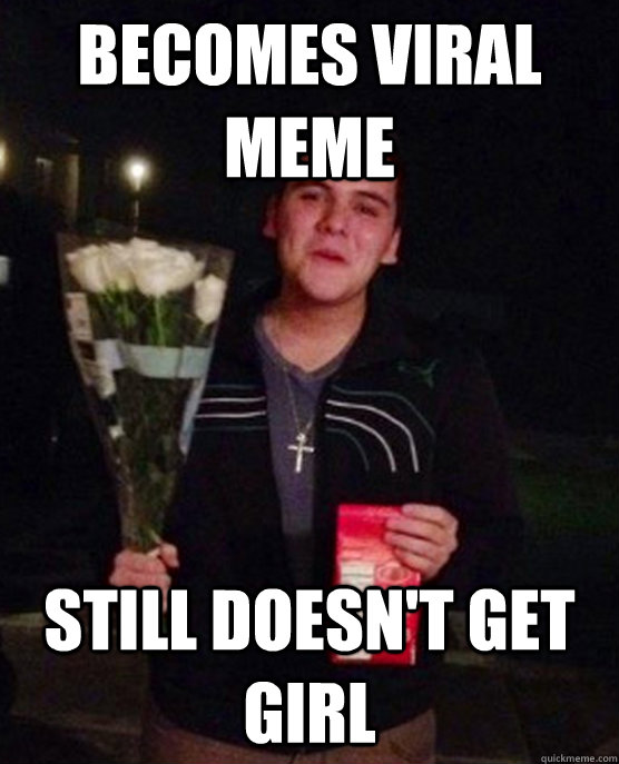 Becomes Viral Meme Still doesn't get girl  Friendzone Johnny