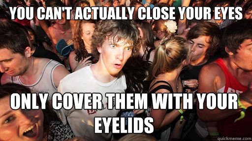 You can't actually close your eyes only cover them with your eyelids  Sudden Clarity Clarence